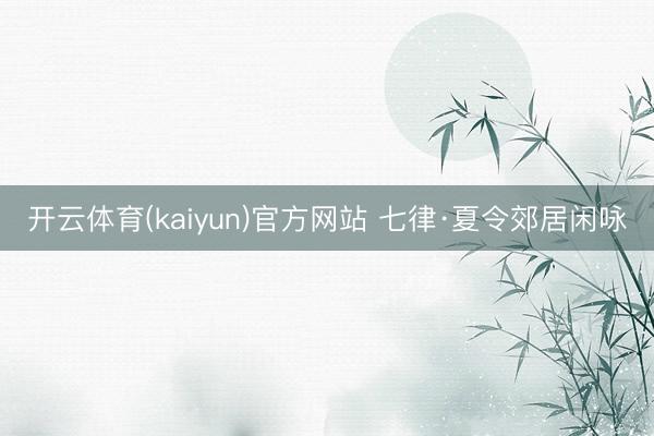 开云体育(kaiyun)官方网站 七律·夏令郊居闲咏
