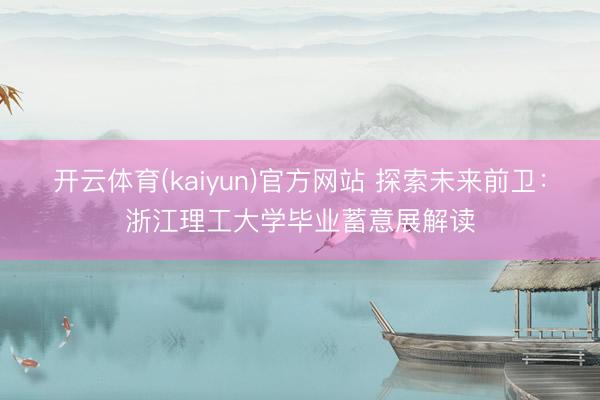 开云体育(kaiyun)官方网站 探索未来前卫：浙江理工大学毕业蓄意展解读