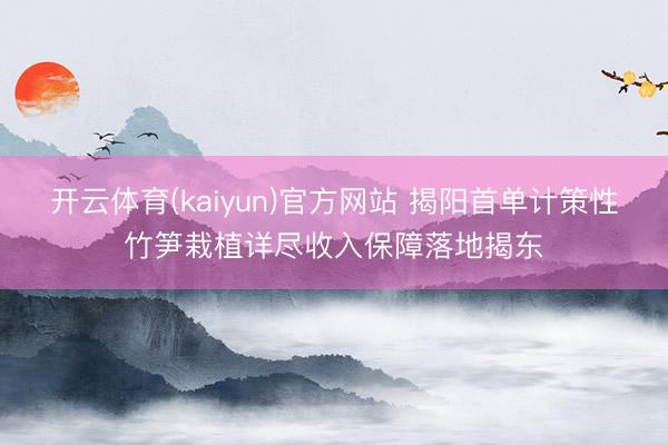 开云体育(kaiyun)官方网站 揭阳首单计策性竹笋栽植详尽收入保障落地揭东