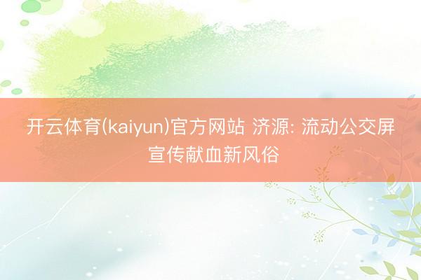 开云体育(kaiyun)官方网站 济源: 流动公交屏 宣传献血新风俗