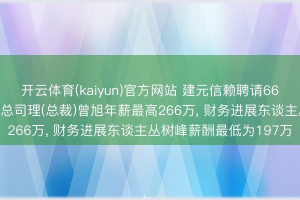 开云体育(kaiyun)官方网站 建元信赖聘请66岁姜明生为非沉寂董事, 总司理(总裁)曾旭年薪最高266万, 财务进展东谈主丛树峰薪酬最低为197万